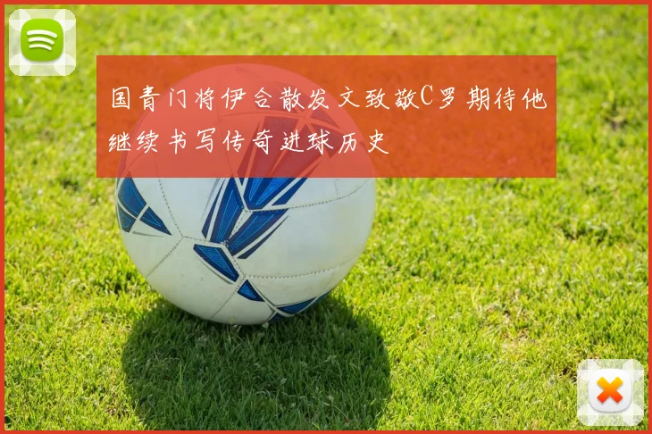 国青门将伊合散发文致敬C罗期待他继续书写传奇进球历史