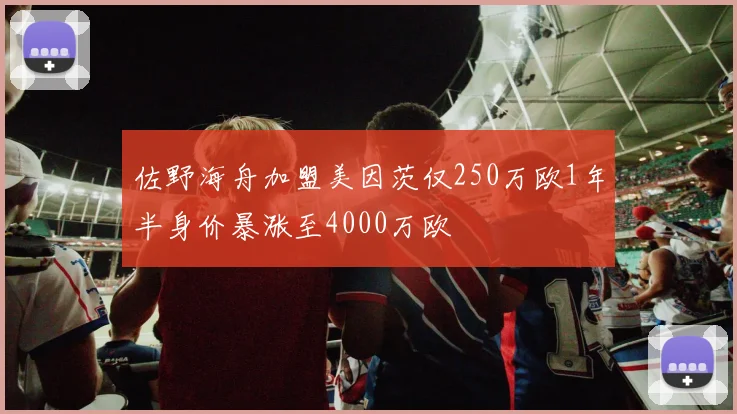佐野海舟加盟美因茨仅250万欧1年半身价暴涨至4000万欧