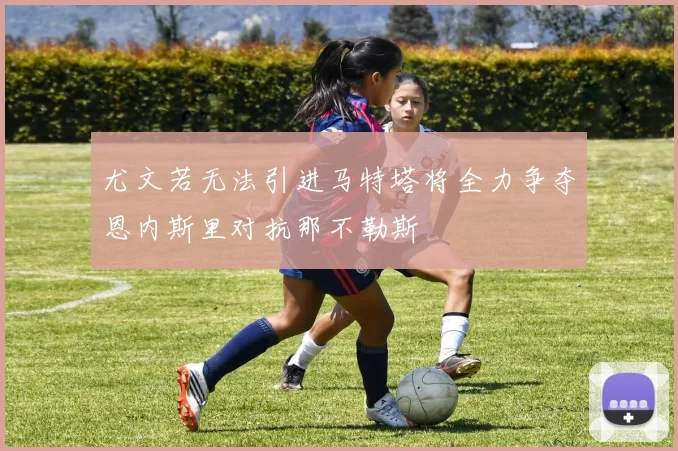 尤文若无法引进马特塔将全力争夺恩内斯里对抗那不勒斯