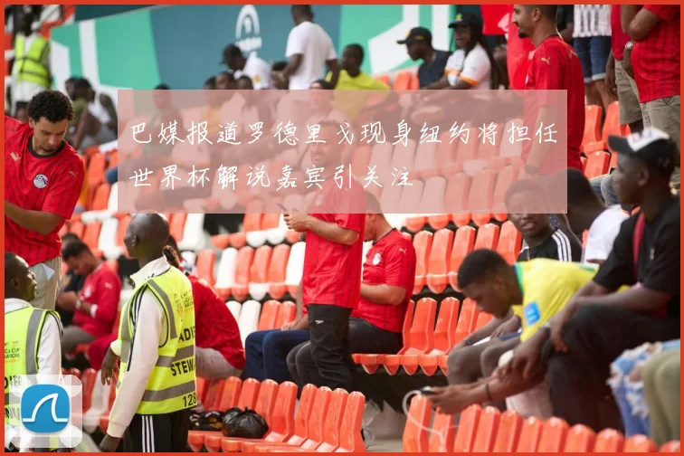 巴媒报道罗德里戈现身纽约将担任世界杯解说嘉宾引关注