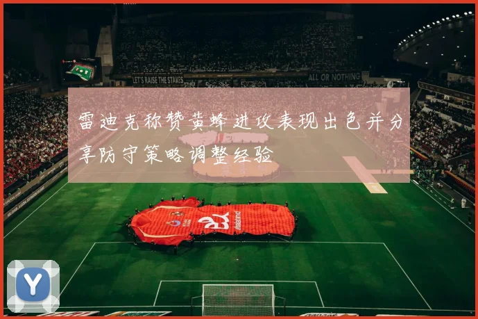 雷迪克称赞黄蜂进攻表现出色并分享防守策略调整经验