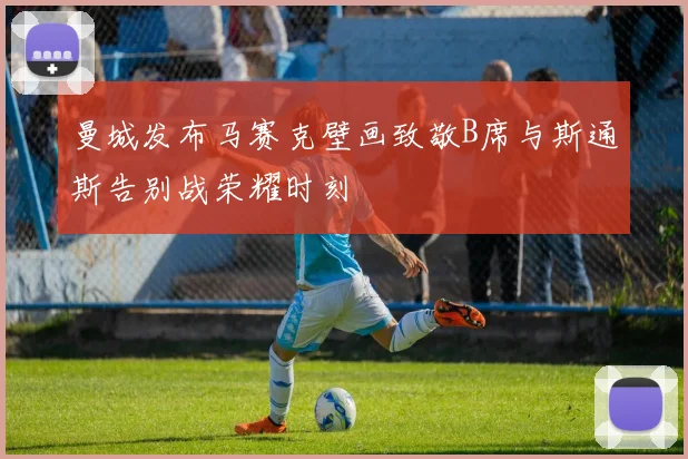 曼城发布马赛克壁画致敬B席与斯通斯告别战荣耀时刻