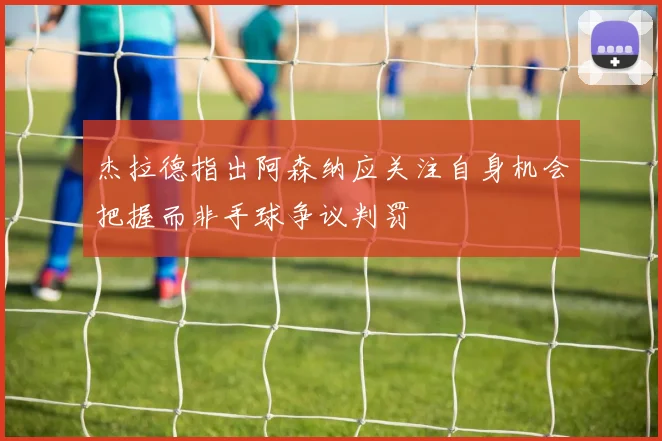杰拉德指出阿森纳应关注自身机会把握而非手球争议判罚